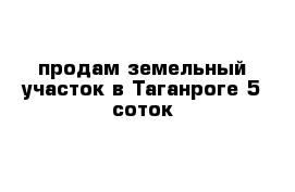 продам земельный участок в Таганроге 5 соток